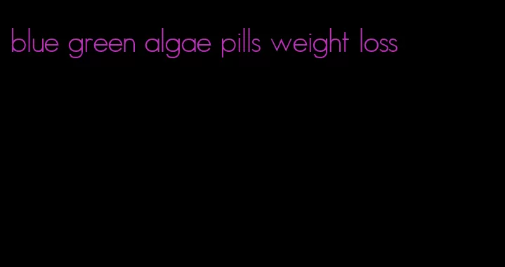 blue green algae pills weight loss