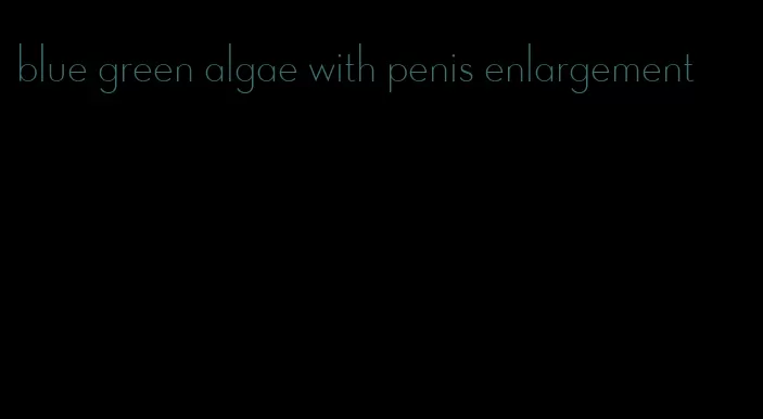 blue green algae with penis enlargement