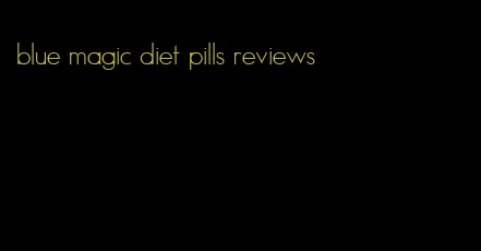 blue magic diet pills reviews