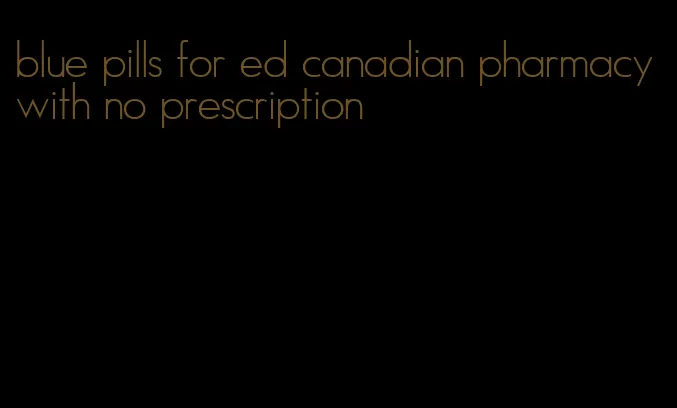 blue pills for ed canadian pharmacy with no prescription