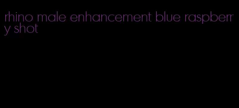 rhino male enhancement blue raspberry shot