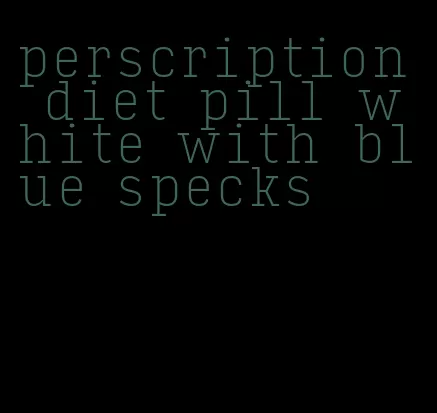 perscription diet pill white with blue specks