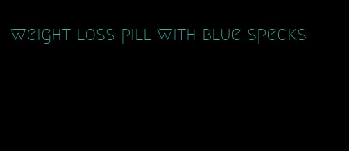 weight loss pill with blue specks