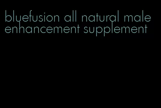 bluefusion all natural male enhancement supplement