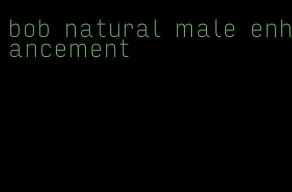 bob natural male enhancement