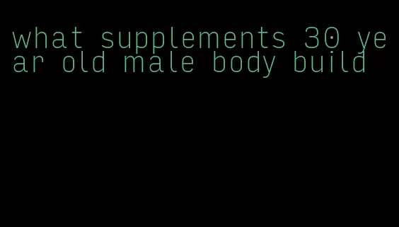 what supplements 30 year old male body build