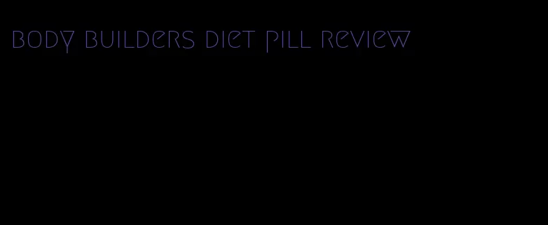 body builders diet pill review