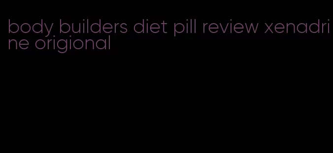 body builders diet pill review xenadrine origional