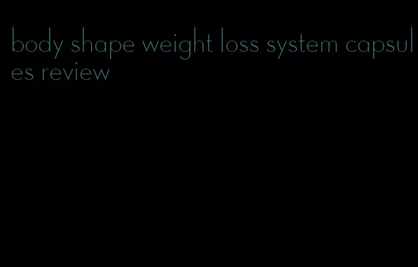 body shape weight loss system capsules review