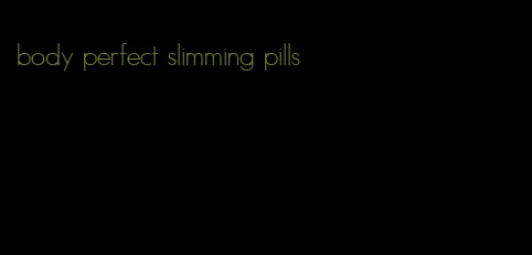 body perfect slimming pills