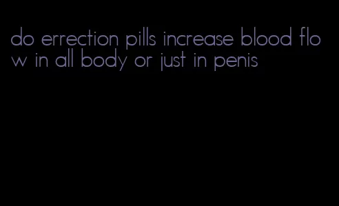 do errection pills increase blood flow in all body or just in penis