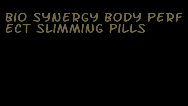 bio synergy body perfect slimming pills