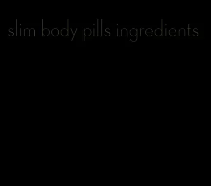 slim body pills ingredients