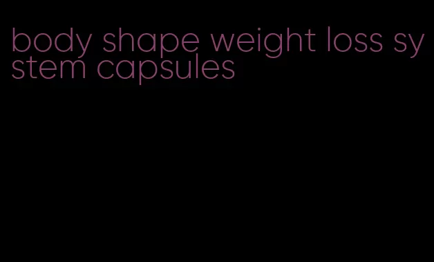 body shape weight loss system capsules