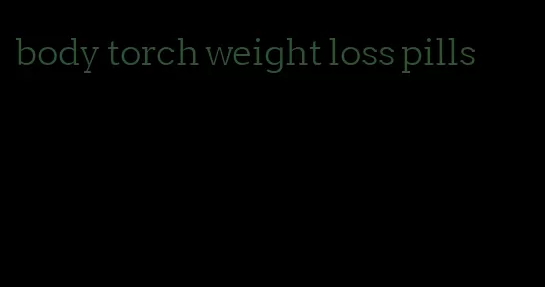 body torch weight loss pills