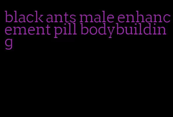 black ants male enhancement pill bodybuilding