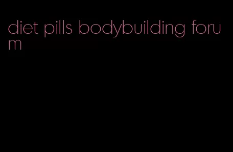 diet pills bodybuilding forum