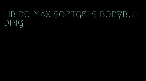 libido max softgels bodybuilding