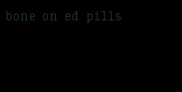 bone on ed pills