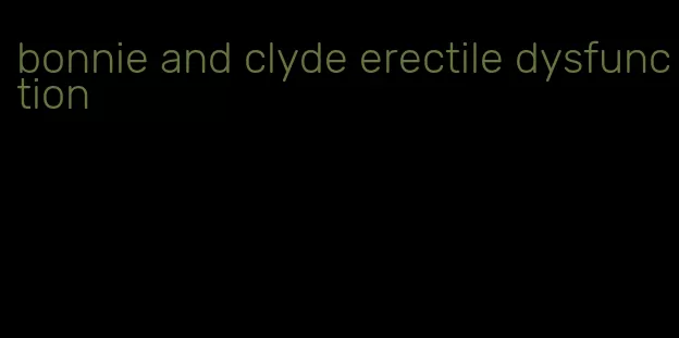 bonnie and clyde erectile dysfunction