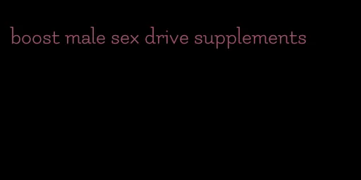 boost male sex drive supplements