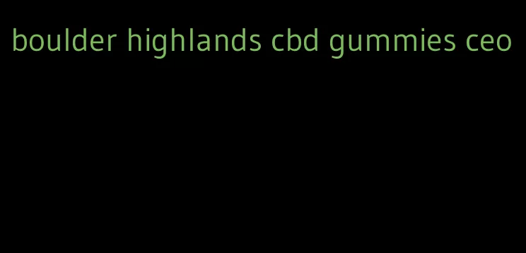 boulder highlands cbd gummies ceo