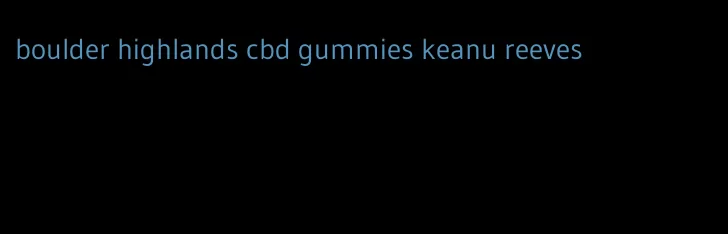 boulder highlands cbd gummies keanu reeves