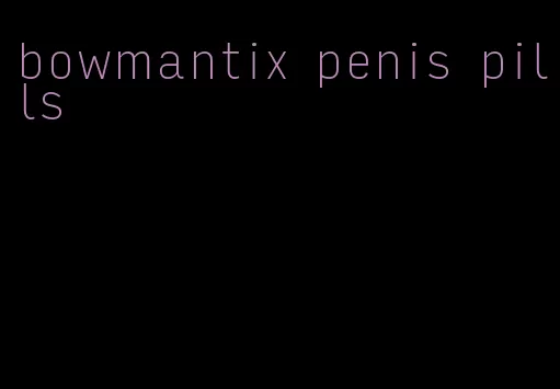 bowmantix penis pills