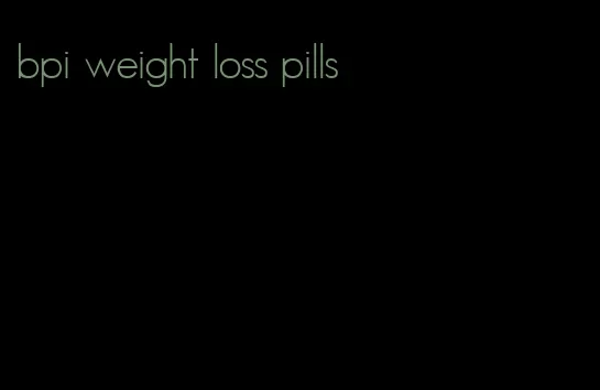 bpi weight loss pills