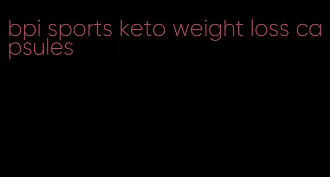 bpi sports keto weight loss capsules