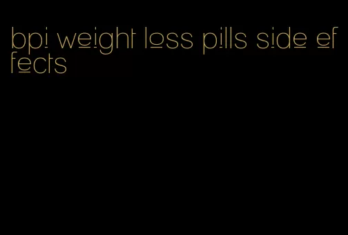 bpi weight loss pills side effects