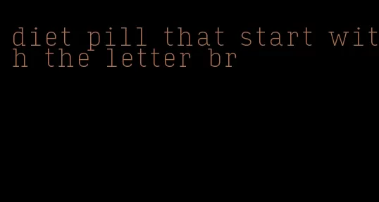 diet pill that start with the letter br