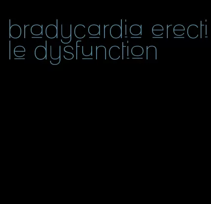 bradycardia erectile dysfunction