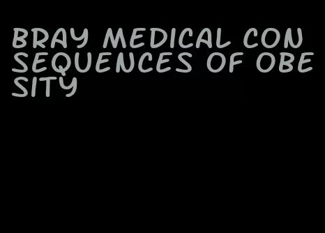 bray medical consequences of obesity