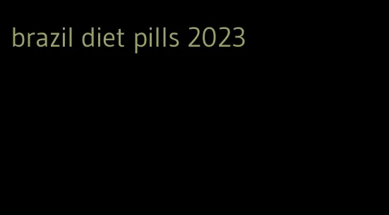 brazil diet pills 2023