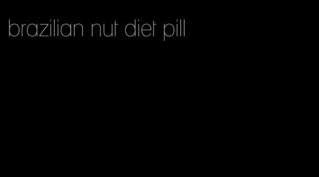 brazilian nut diet pill