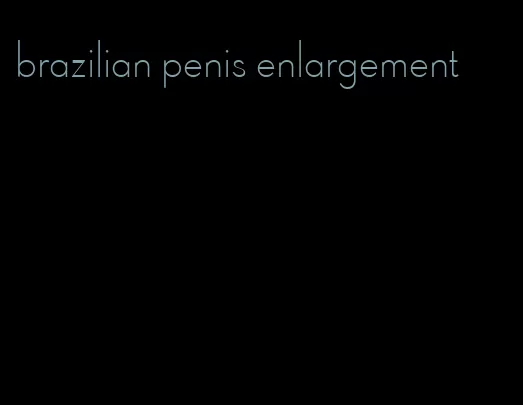 brazilian penis enlargement