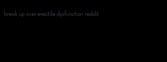 break up over erectile dysfunction reddit