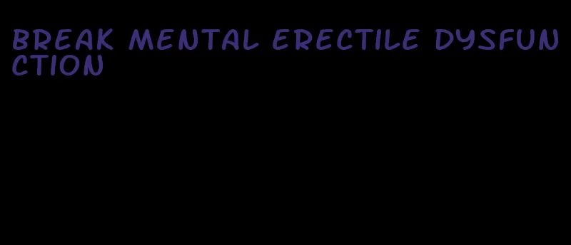 break mental erectile dysfunction