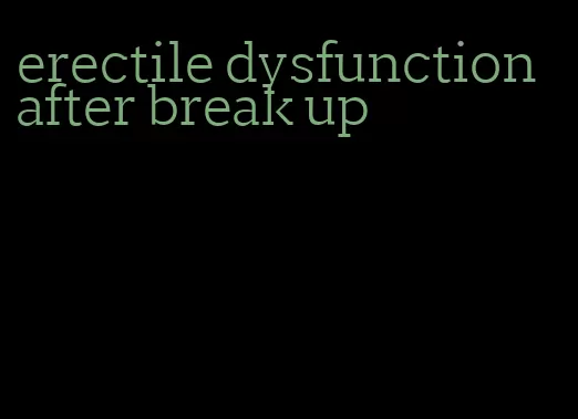 erectile dysfunction after break up