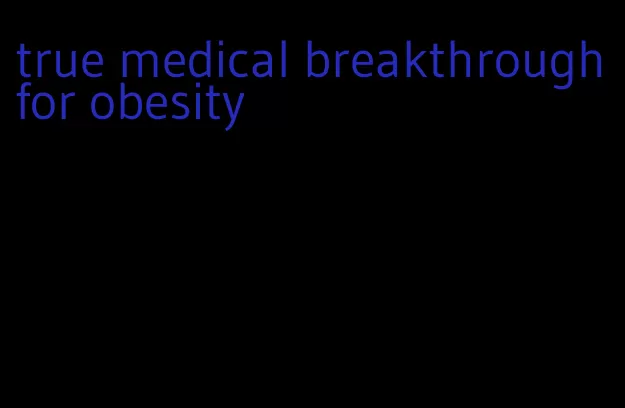 true medical breakthrough for obesity