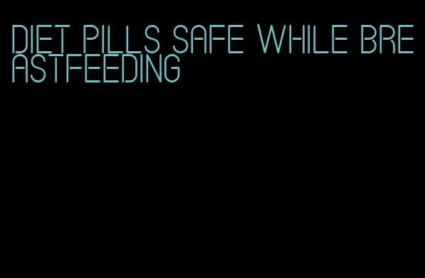 diet pills safe while breastfeeding