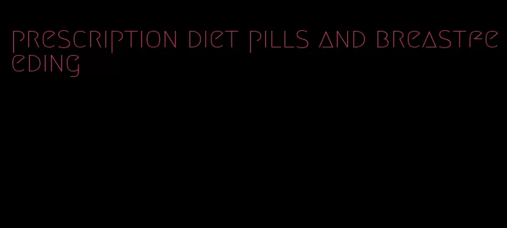 prescription diet pills and breastfeeding