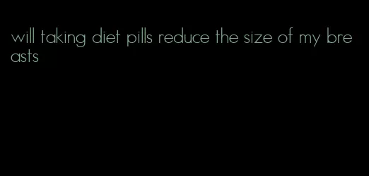 will taking diet pills reduce the size of my breasts