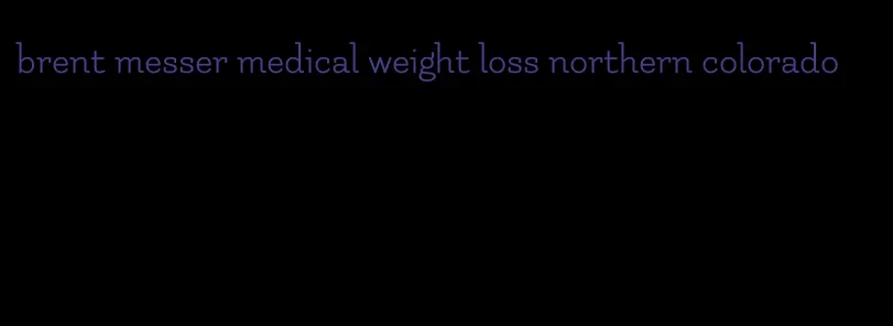 brent messer medical weight loss northern colorado