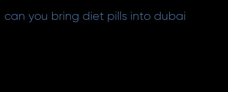 can you bring diet pills into dubai