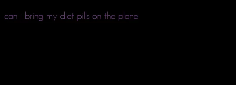 can i bring my diet pills on the plane