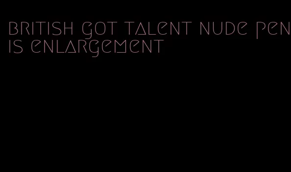 british got talent nude penis enlargement