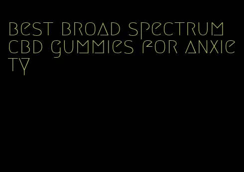 best broad spectrum cbd gummies for anxiety