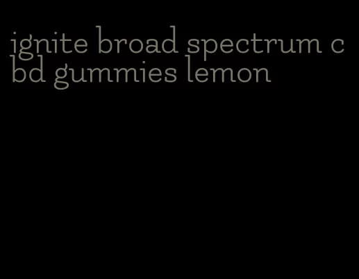 ignite broad spectrum cbd gummies lemon